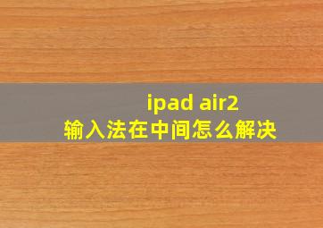 ipad air2输入法在中间怎么解决